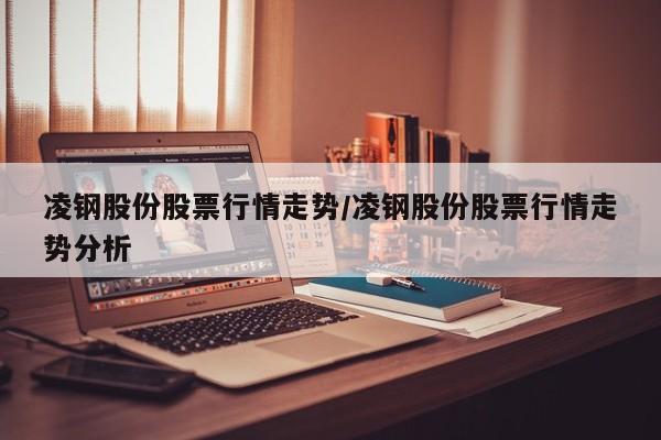 凌钢股份股票行情走势/凌钢股份股票行情走势分析