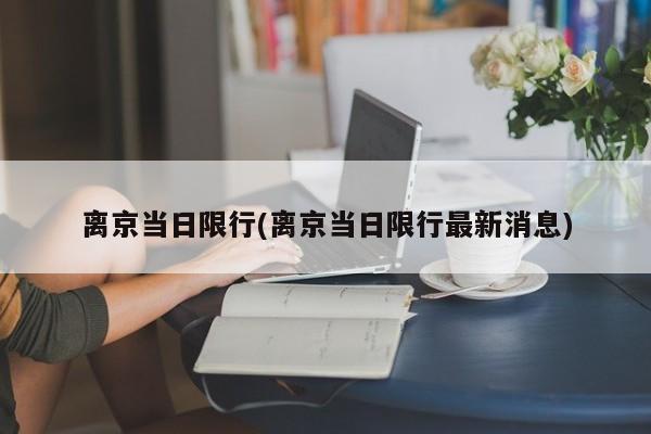 离京当日限行(离京当日限行最新消息)