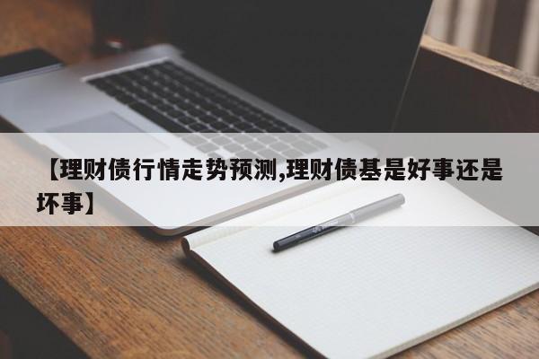【理财债行情走势预测,理财债基是好事还是坏事】