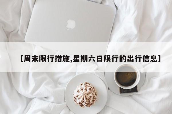 【周末限行措施,星期六日限行的出行信息】