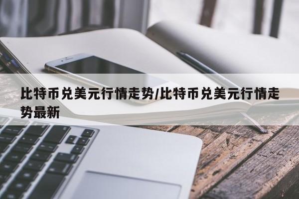 比特币兑美元行情走势/比特币兑美元行情走势最新