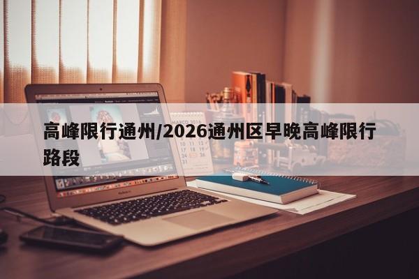 高峰限行通州/2026通州区早晚高峰限行路段
