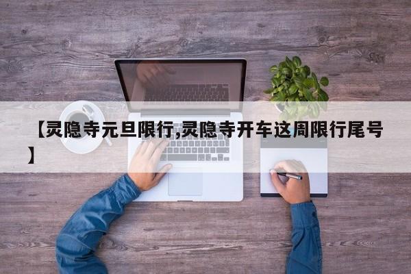 【灵隐寺元旦限行,灵隐寺开车这周限行尾号】