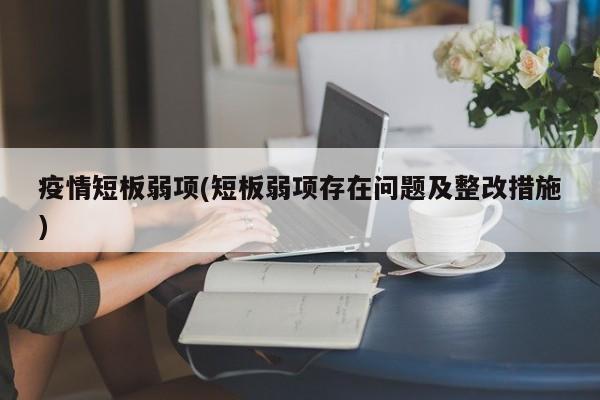 疫情短板弱项(短板弱项存在问题及整改措施)