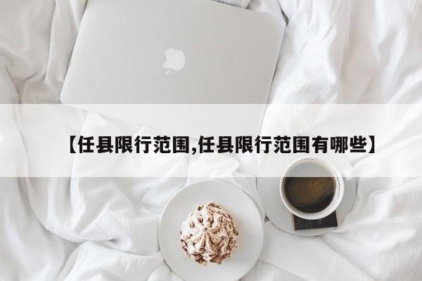 【任县限行范围,任县限行范围有哪些】