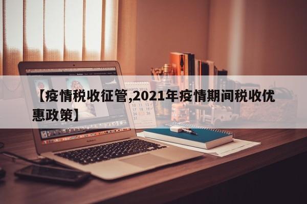 【疫情税收征管,2021年疫情期间税收优惠政策】