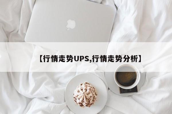 【行情走势UPS,行情走势分析】