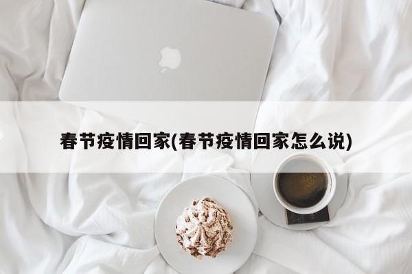 春节疫情回家(春节疫情回家怎么说)