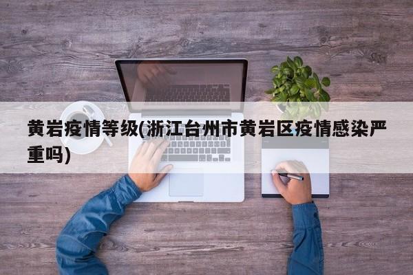 黄岩疫情等级(浙江台州市黄岩区疫情感染严重吗)