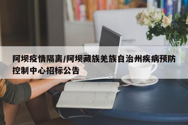 阿坝疫情隔离/阿坝藏族羌族自治州疾病预防控制中心招标公告