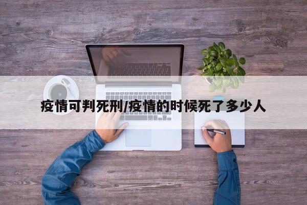 疫情可判死刑/疫情的时候死了多少人