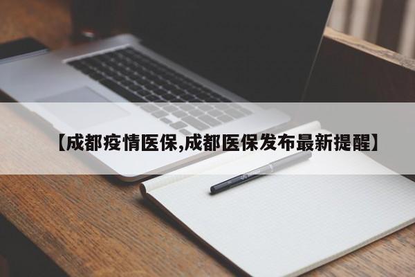 【成都疫情医保,成都医保发布最新提醒】