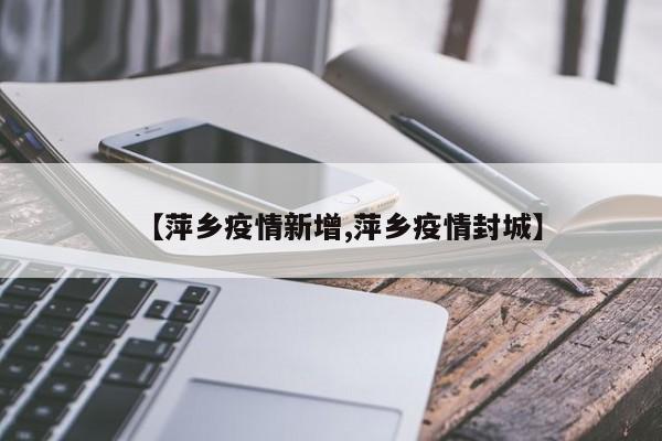 【萍乡疫情新增,萍乡疫情封城】