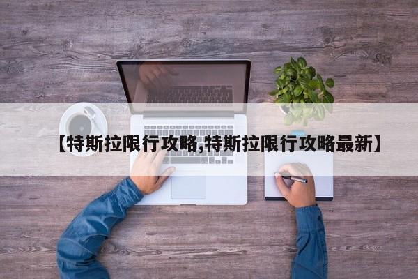 【特斯拉限行攻略,特斯拉限行攻略最新】
