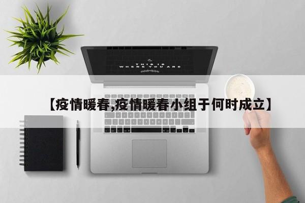 【疫情暖春,疫情暖春小组于何时成立】