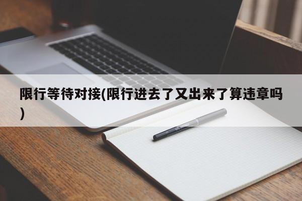 限行等待对接(限行进去了又出来了算违章吗)