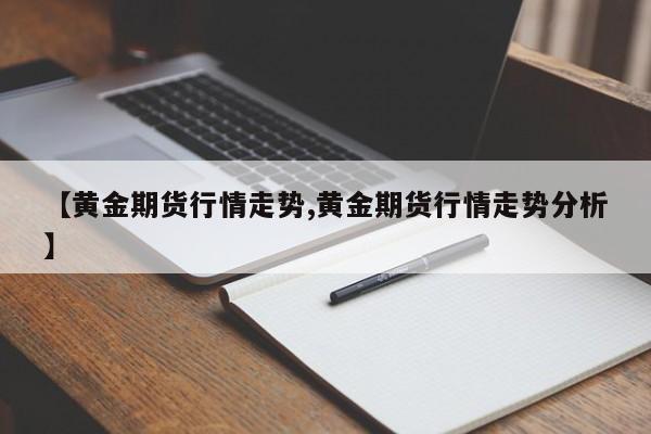 【黄金期货行情走势,黄金期货行情走势分析】