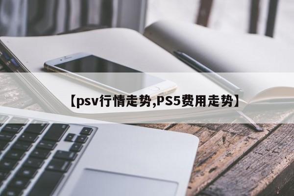 【psv行情走势,PS5费用走势】