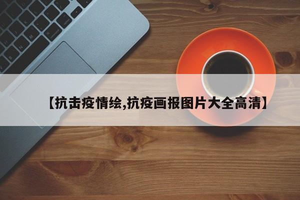 【抗击疫情绘,抗疫画报图片大全高清】