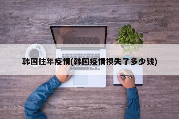 韩国往年疫情(韩国疫情损失了多少钱)