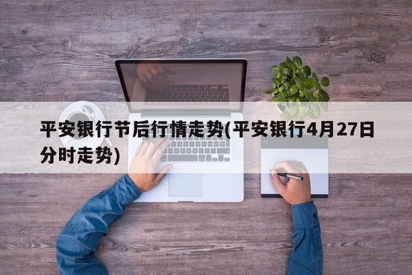 平安银行节后行情走势(平安银行4月27日分时走势)