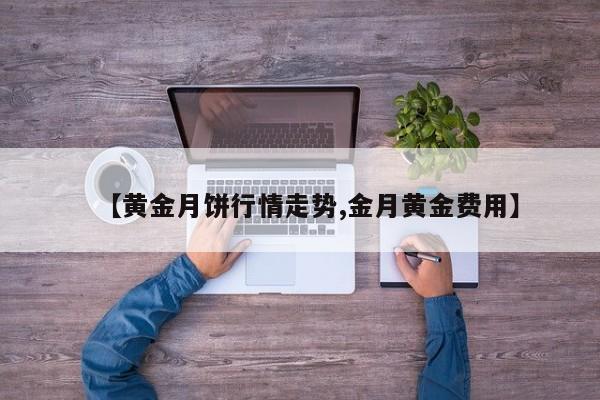 【黄金月饼行情走势,金月黄金费用】