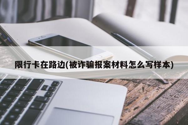 限行卡在路边(被诈骗报案材料怎么写样本)