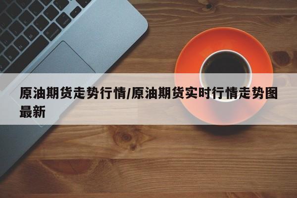 原油期货走势行情/原油期货实时行情走势图最新