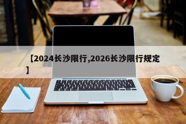 【2024长沙限行,2026长沙限行规定】
