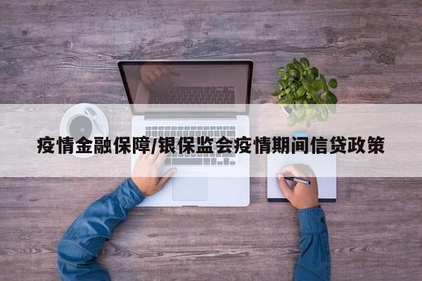 疫情金融保障/银保监会疫情期间信贷政策