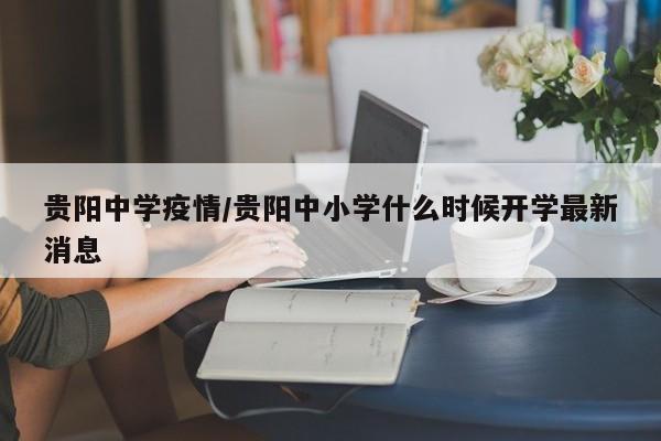 贵阳中学疫情/贵阳中小学什么时候开学最新消息