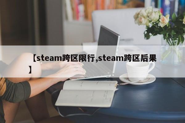 【steam跨区限行,steam跨区后果】