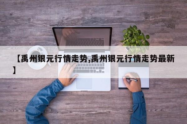 【禹州银元行情走势,禹州银元行情走势最新】