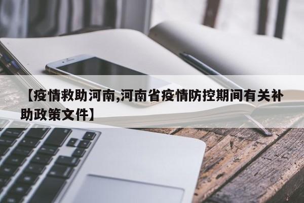 【疫情救助河南,河南省疫情防控期间有关补助政策文件】