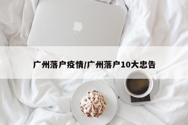 广州落户疫情/广州落户10大忠告