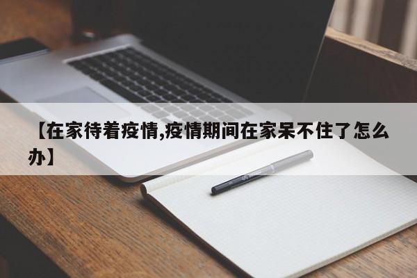 【在家待着疫情,疫情期间在家呆不住了怎么办】
