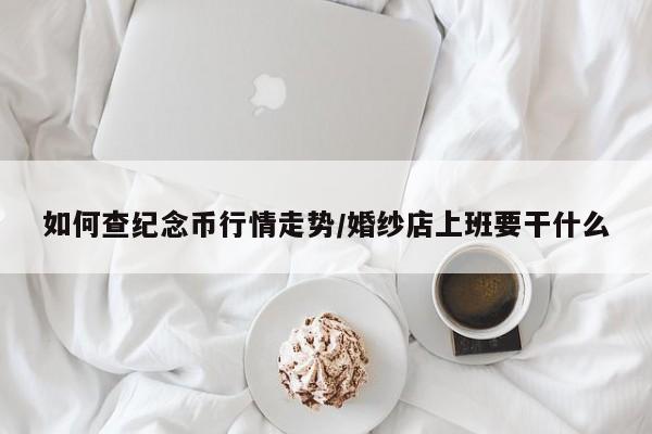 如何查纪念币行情走势/婚纱店上班要干什么