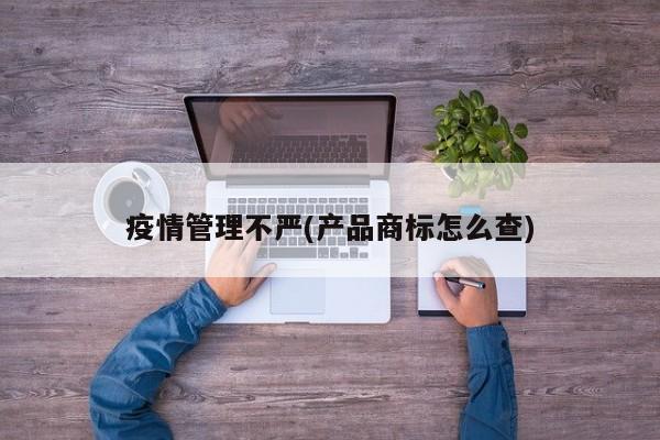 疫情管理不严(产品商标怎么查)