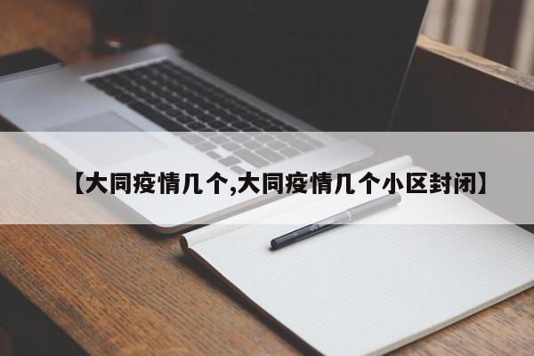 【大同疫情几个,大同疫情几个小区封闭】