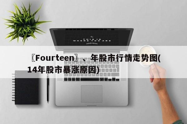 〖Fourteen〗、年股市行情走势图(14年股市暴涨原因)