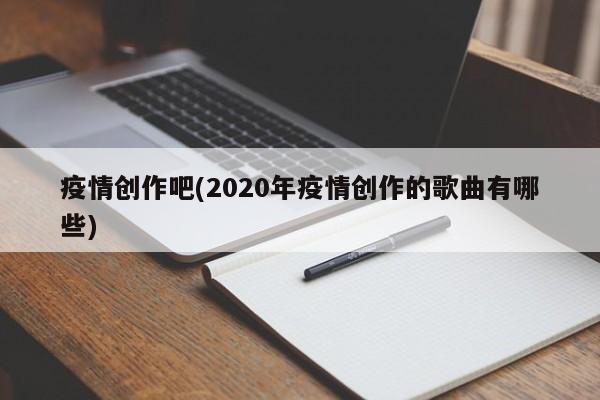 疫情创作吧(2020年疫情创作的歌曲有哪些)