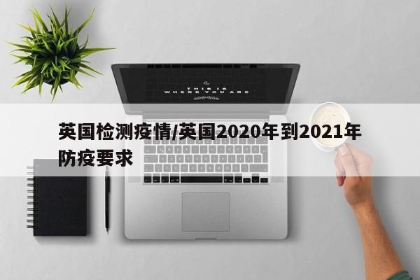 英国检测疫情/英国2020年到2021年防疫要求