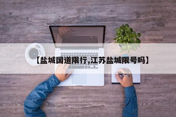 【盐城国道限行,江苏盐城限号吗】