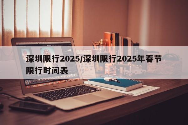 深圳限行2025/深圳限行2025年春节限行时间表