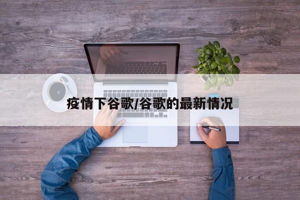 疫情下谷歌/谷歌的最新情况