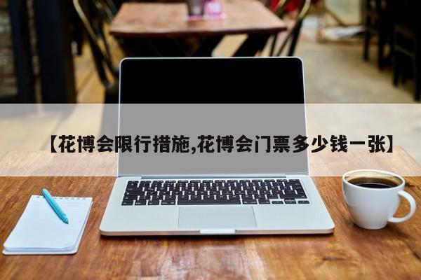 【花博会限行措施,花博会门票多少钱一张】