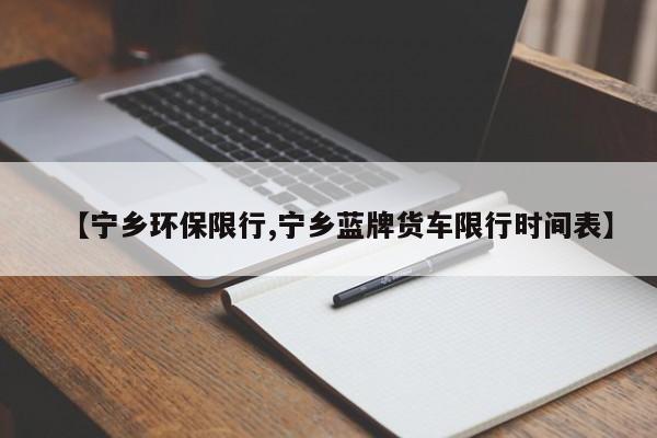 【宁乡环保限行,宁乡蓝牌货车限行时间表】