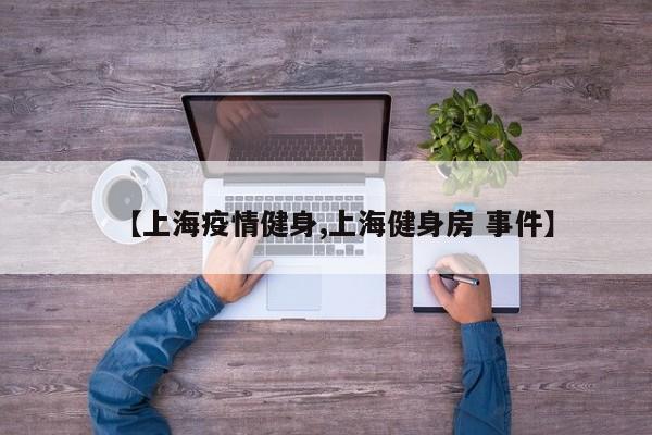 【上海疫情健身,上海健身房 事件】