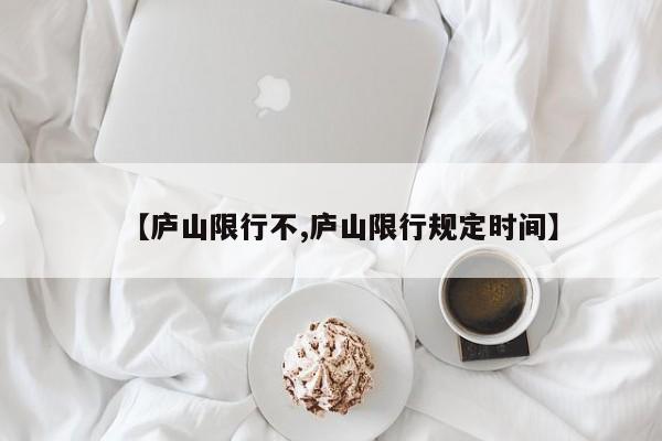 【庐山限行不,庐山限行规定时间】