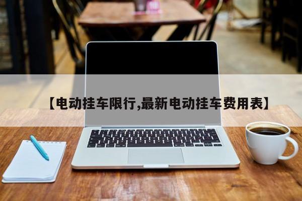 【电动挂车限行,最新电动挂车费用表】